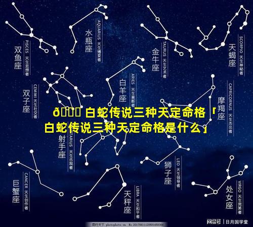 🍀 白蛇传说三种天定命格「白蛇传说三种天定命格是什么」